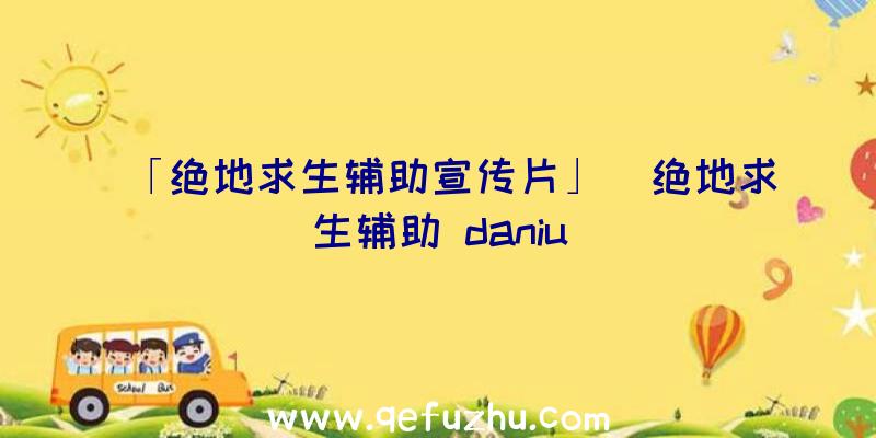 「绝地求生辅助宣传片」|绝地求生辅助